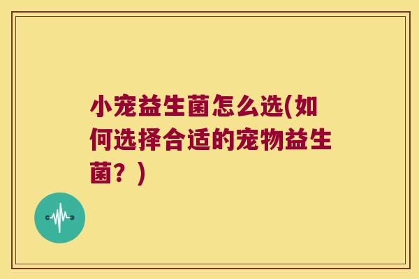 小宠益生菌怎么选(如何选择合适的宠物益生菌？)