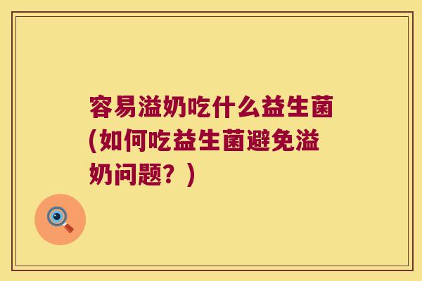 容易溢奶吃什么益生菌(如何吃益生菌避免溢奶问题？)