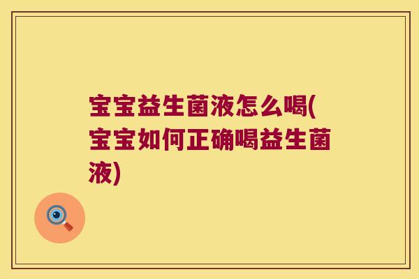 宝宝益生菌液怎么喝(宝宝如何正确喝益生菌液)