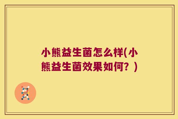 小熊益生菌怎么样(小熊益生菌效果如何?) 小熊益生菌怎么样(小熊益生菌效果如何?)