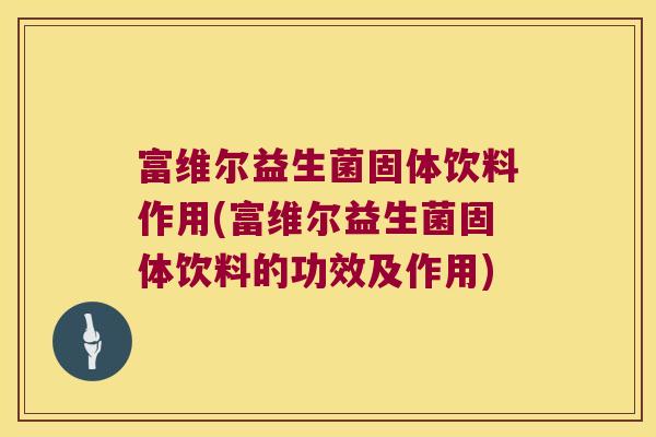 富维尔益生菌固体饮料作用(富维尔益生菌固体饮料的功效及作用)