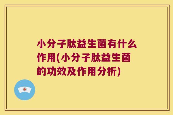 小分子肽益生菌有什么作用(小分子肽益生菌的功效及作用分析) 小分子肽益生菌有什么作用(小分子肽益生菌的功效及作用分析)