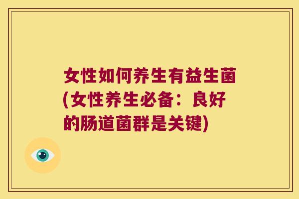 女性如何养生有益生菌(女性养生必备：良好的肠道菌群是关键)