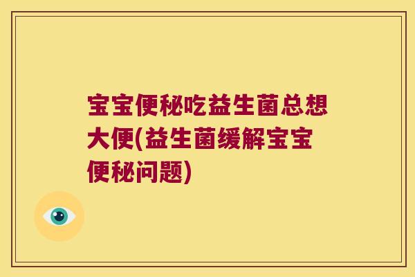 宝宝便秘吃益生菌总想大便(益生菌缓解宝宝便秘问题)