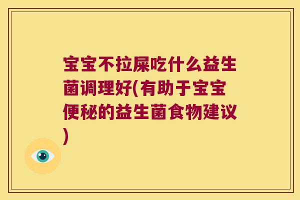 宝宝不拉屎吃什么益生菌调理好(有助于宝宝便秘的益生菌食物建议)