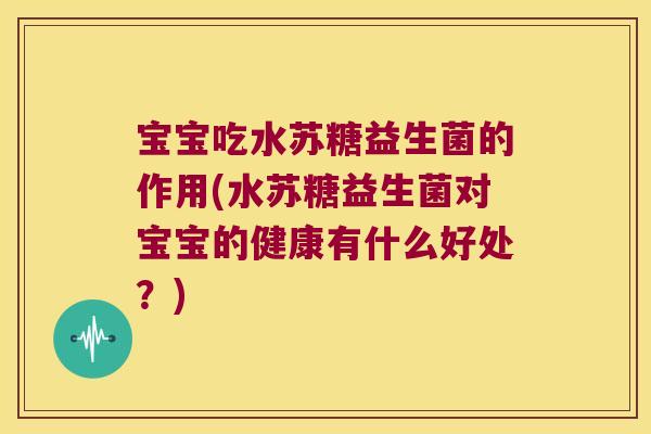 宝宝吃水苏糖益生菌的作用(水苏糖益生菌对宝宝的健康有什么好处？)