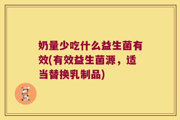 奶量少吃什么益生菌有效(有效益生菌源，适当替换乳制品)