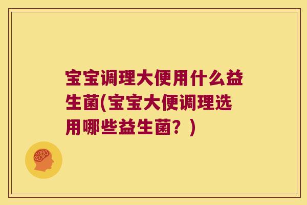 宝宝调理大便用什么益生菌(宝宝大便调理选用哪些益生菌？)