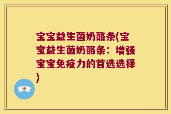 宝宝益生菌奶酪条(宝宝益生菌奶酪条：增强宝宝免疫力的首选选择)