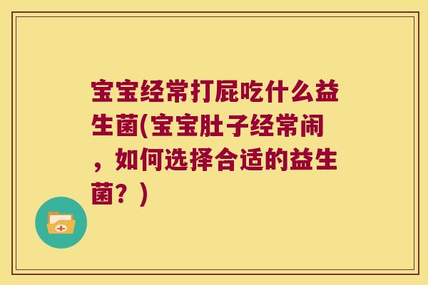 宝宝经常打屁吃什么益生菌(宝宝肚子经常闹,如何选择合适的益生菌?) 宝宝经常打屁吃什么益生菌(宝宝肚子经常闹,如何选择合适的益生菌?)