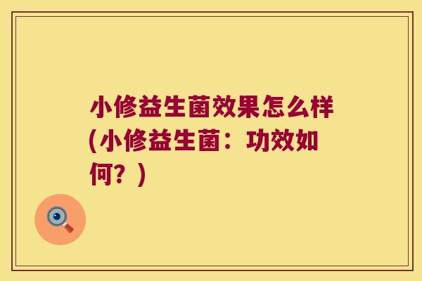 小修益生菌效果怎么样(小修益生菌：功效如何？)