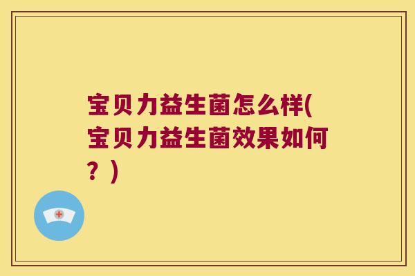 宝贝力益生菌怎么样(宝贝力益生菌效果如何？)