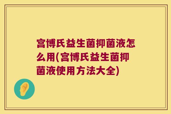 宫博氏益生菌抑菌液怎么用(宫博氏益生菌抑菌液使用方法大全)
