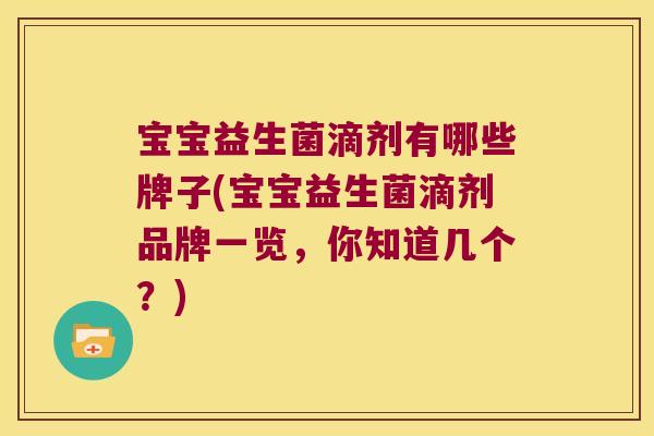 宝宝益生菌滴剂有哪些牌子(宝宝益生菌滴剂品牌一览，你知道几个？)