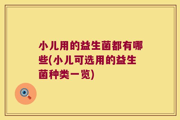 小儿用的益生菌都有哪些(小儿可选用的益生菌种类一览)