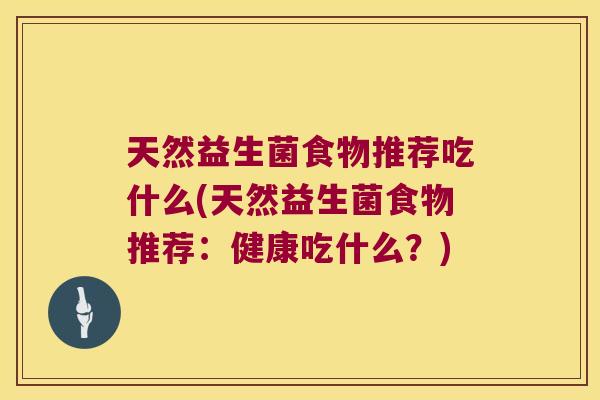 天然益生菌食物推荐吃什么(天然益生菌食物推荐：健康吃什么？)