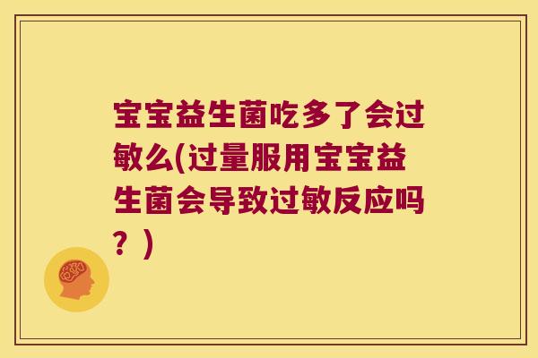 宝宝益生菌吃多了会么(过量服用宝宝益生菌会导致反应吗?) 宝宝益生菌吃多了会么(过量服用宝宝益生菌会导致反应吗?)