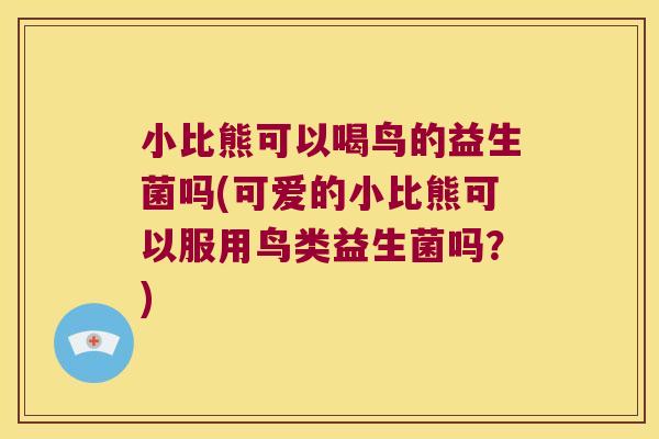 小比熊可以喝鸟的益生菌吗(可爱的小比熊可以服用鸟类益生菌吗？)