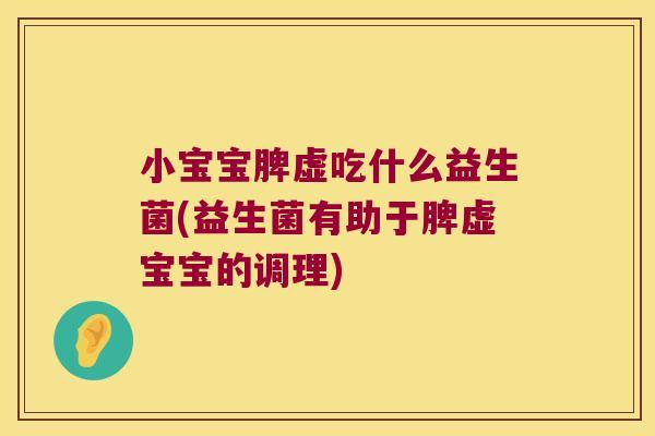 小宝宝脾虚吃什么益生菌(益生菌有助于脾虚宝宝的调理)
