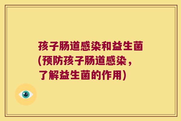 孩子肠道感染和益生菌(预防孩子肠道感染，了解益生菌的作用)