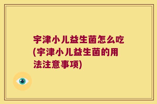 宇津小儿益生菌怎么吃(宇津小儿益生菌的用法注意事项)