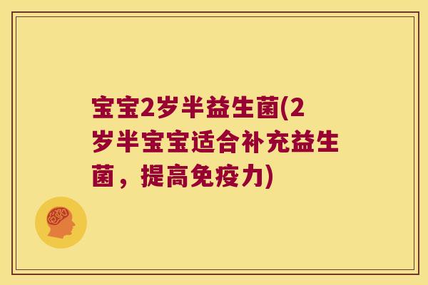 宝宝2岁半益生菌(2岁半宝宝适合补充益生菌，提高免疫力)