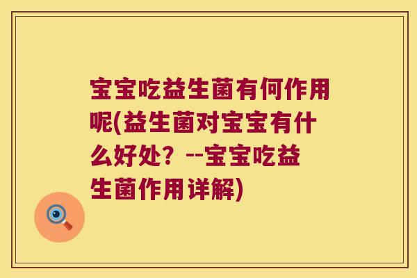 宝宝吃益生菌有何作用呢(益生菌对宝宝有什么好处？--宝宝吃益生菌作用详解)