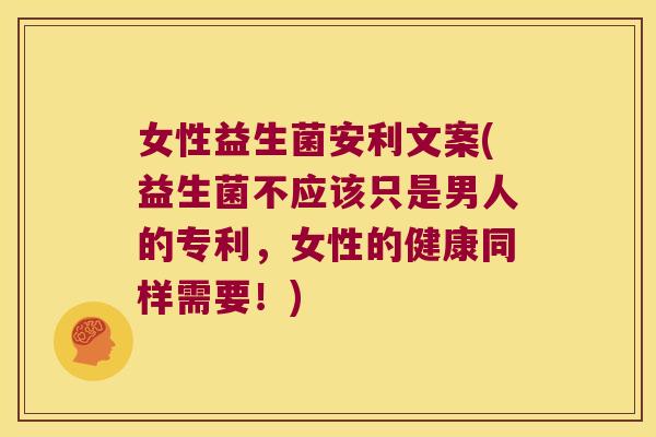 女性益生菌安利文案(益生菌不应该只是男人的专利，女性的健康同样需要！)