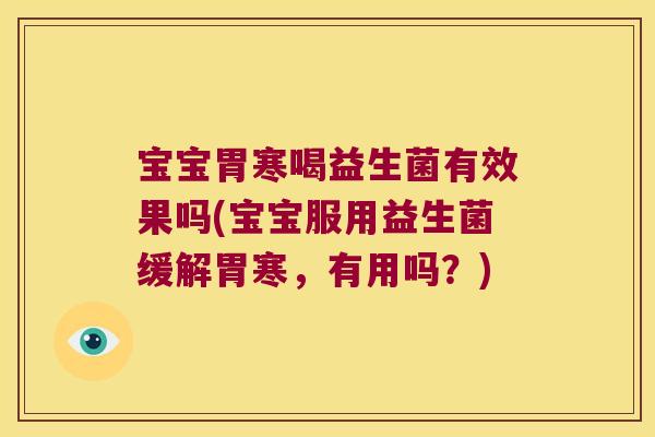宝宝胃寒喝益生菌有效果吗(宝宝服用益生菌缓解胃寒，有用吗？)