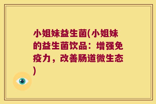小姐妹益生菌(小姐妹的益生菌饮品：增强免疫力，改善肠道微生态)