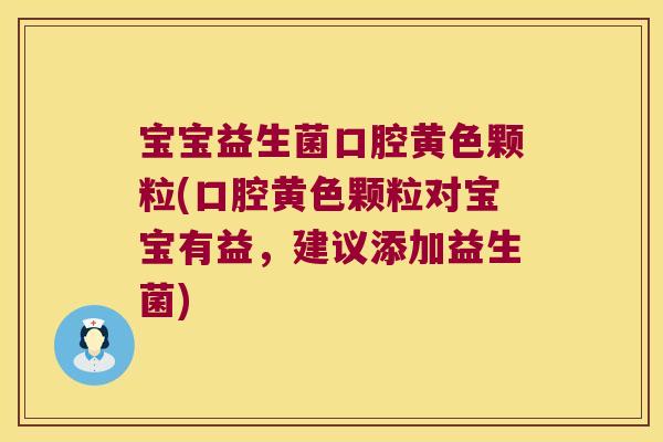 宝宝益生菌口腔黄色颗粒(口腔黄色颗粒对宝宝有益,建议添加益生菌) 宝宝益生菌口腔黄色颗粒(口腔黄色颗粒对宝宝有益,建议添加益生菌)