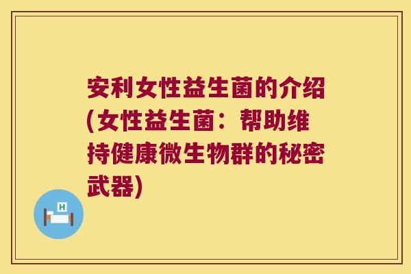 安利女性益生菌的介绍(女性益生菌：帮助维持健康微生物群的秘密武器)