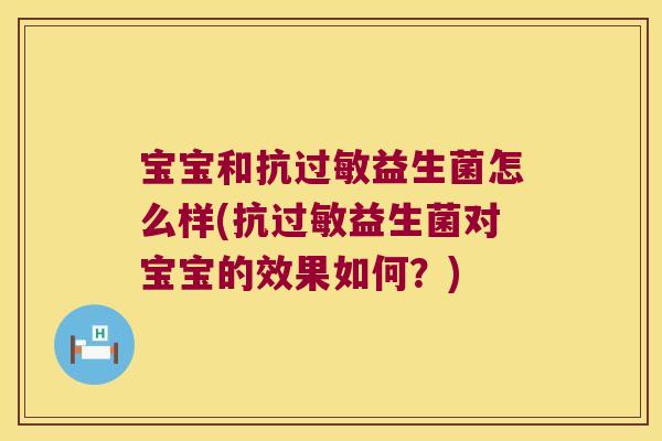 宝宝和抗过敏益生菌怎么样(抗过敏益生菌对宝宝的效果如何？)