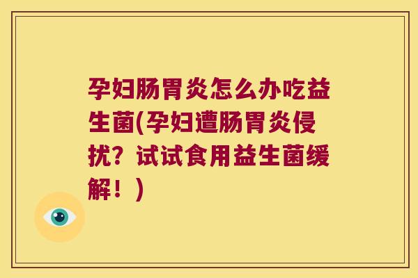孕妇肠胃炎怎么办吃益生菌(孕妇遭肠胃炎侵扰？试试食用益生菌缓解！)