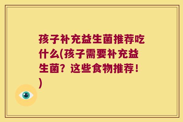孩子补充益生菌推荐吃什么(孩子需要补充益生菌？这些食物推荐！)