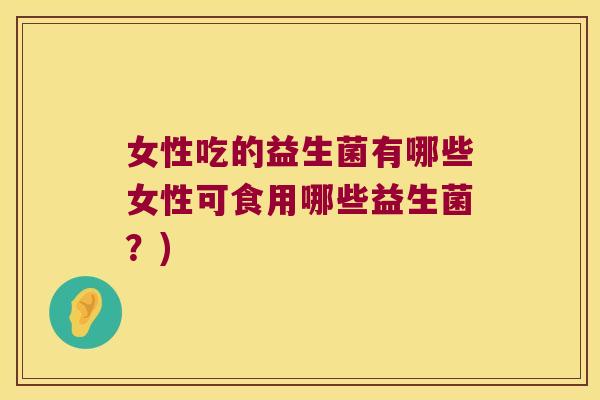 女性吃的益生菌有哪些女性可食用哪些益生菌？)
