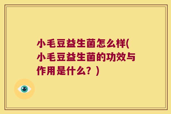 小毛豆益生菌怎么样(小毛豆益生菌的功效与作用是什么？)
