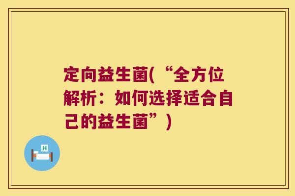 定向益生菌(“全方位解析:如何选择适合自己的益生菌”) 定向益生菌(“全方位解析:如何选择适合自己的益生菌”)