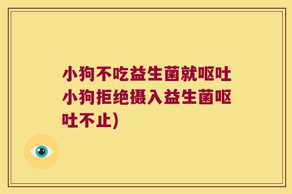 小狗不吃益生菌就呕吐小狗拒绝摄入益生菌呕吐不止)