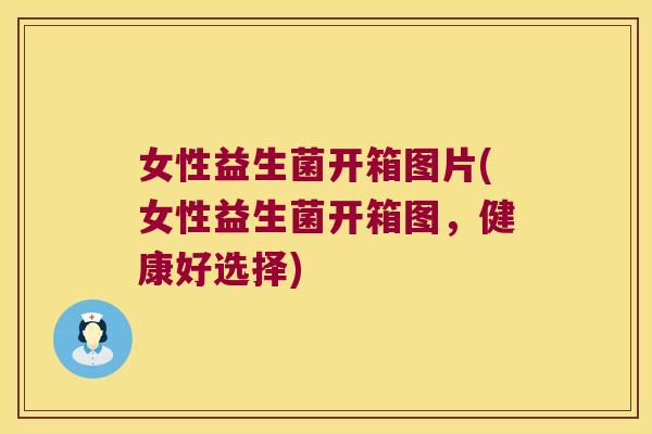 女性益生菌开箱图片(女性益生菌开箱图，健康好选择)