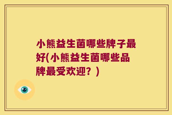 小熊益生菌哪些牌子最好(小熊益生菌哪些品牌最受欢迎？)