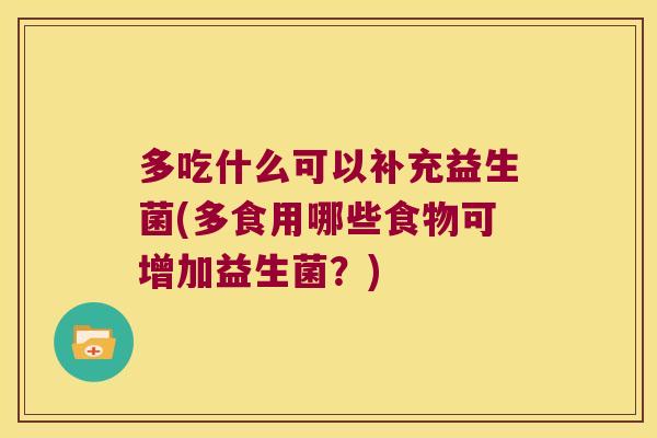 多吃什么可以补充益生菌(多食用哪些食物可增加益生菌？)