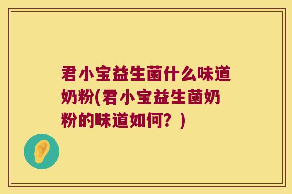 君小宝益生菌什么味道奶粉(君小宝益生菌奶粉的味道如何？)