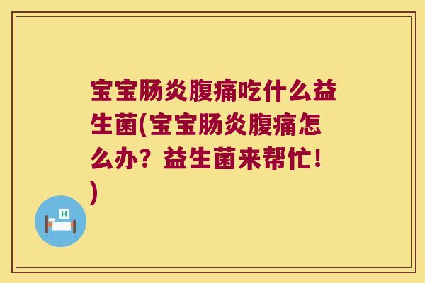 宝宝吃什么益生菌(宝宝怎么办?益生菌来帮忙!) 宝宝吃什么益生菌(宝宝怎么办?益生菌来帮忙!)