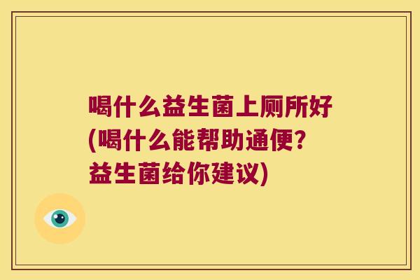 喝什么益生菌上厕所好(喝什么能帮助通便？益生菌给你建议)