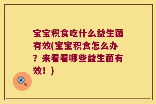 宝宝积食吃什么益生菌有效(宝宝积食怎么办？来看看哪些益生菌有效！)