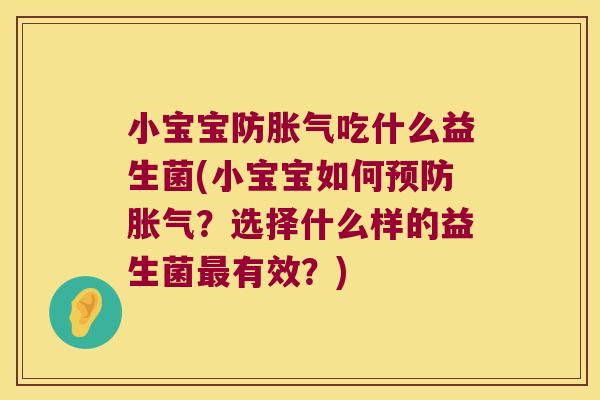 小宝宝防胀气吃什么益生菌(小宝宝如何预防胀气？选择什么样的益生菌最有效？)