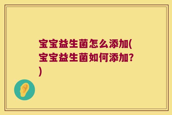 宝宝益生菌怎么添加(宝宝益生菌如何添加？)
