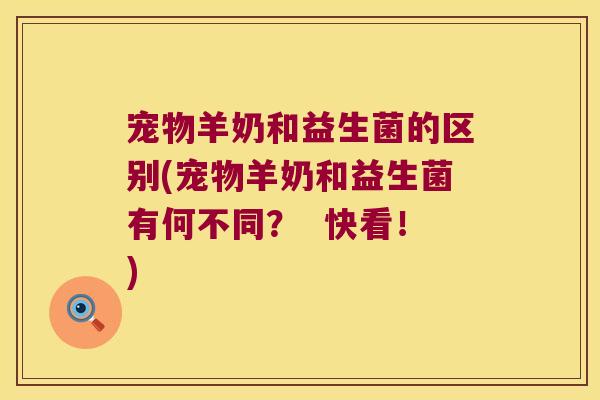 宠物羊奶和益生菌的区别(宠物羊奶和益生菌有何不同？  快看！)