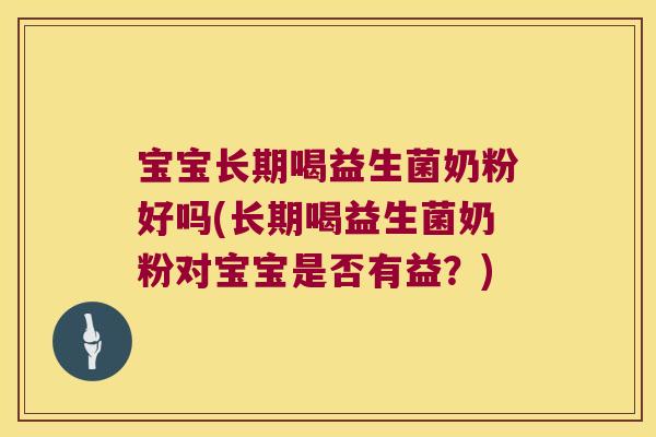 宝宝长期喝益生菌奶粉好吗(长期喝益生菌奶粉对宝宝是否有益?) 宝宝长期喝益生菌奶粉好吗(长期喝益生菌奶粉对宝宝是否有益?)